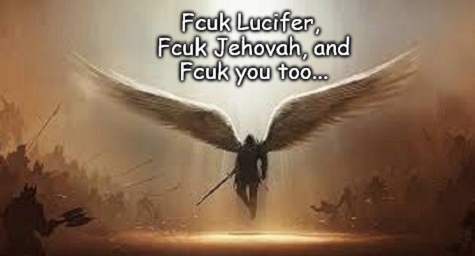 Fcuk Lucifer Fcuk Jehovah, and fcuk you